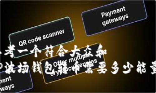 思考一个符合大众和  
TP波场钱包转币需要多少能量？