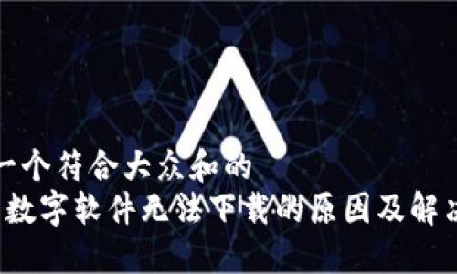 思考一个符合大众和的
 钱包数字软件无法下载的原因及解决办法