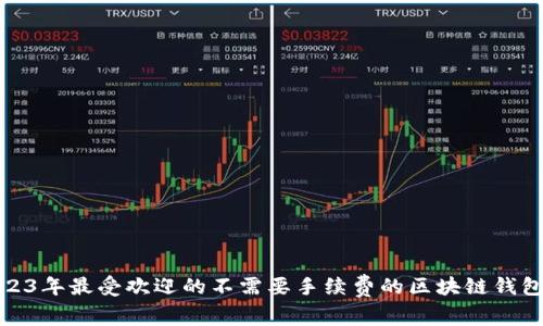 : 2023年最受欢迎的不需要手续费的区块链钱包推荐
