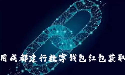 : 如何使用成都建行数字钱包红包获取更多福利