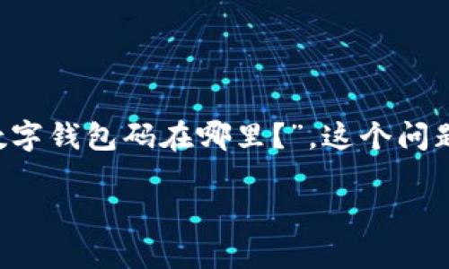 数字钱包码是现代支付系统和金融交易中不可或缺的一部分。它们为用户提供了便捷、安全的支付体验。许多用户在使用数字钱包时可能会询问“数字钱包码在哪里？”，这个问题的答案不仅关乎如何找到钱包码，还涉及到如何有效地使用它。以下，我们将通过详细的分析和介绍，帮助大家更好地理解数字钱包及其使用方法。

数字钱包码查看指南：在哪里找到你的数字钱包码？