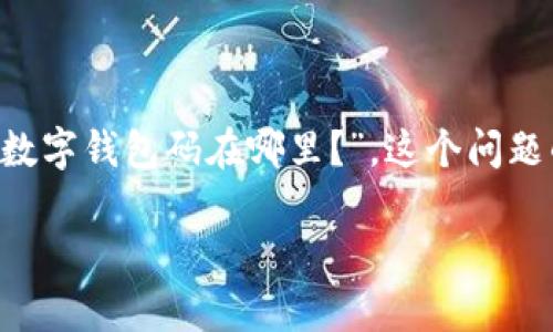 数字钱包码是现代支付系统和金融交易中不可或缺的一部分。它们为用户提供了便捷、安全的支付体验。许多用户在使用数字钱包时可能会询问“数字钱包码在哪里？”，这个问题的答案不仅关乎如何找到钱包码，还涉及到如何有效地使用它。以下，我们将通过详细的分析和介绍，帮助大家更好地理解数字钱包及其使用方法。

数字钱包码查看指南：在哪里找到你的数字钱包码？