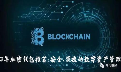 2023年加密钱包推荐：安全、便捷的数字资产管理工具