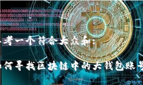 思考一个符合大众和:

如何寻找区块链中的大钱包账号?