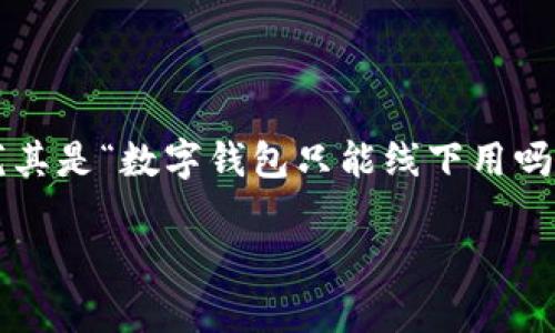 数字钱包的兴起改变了我们日常支付的方式，但很多人对其使用场景仍存在误解，尤其是“数字钱包只能线下用吗”这一问题。为了全面探讨这个话题，以下将深入介绍数字钱包的多样性及使用场景。

数字钱包只能线下用吗？掌握数字钱包的多种用法