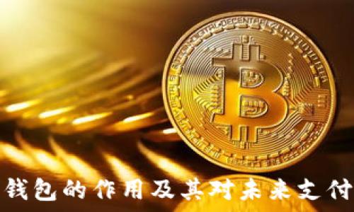   
数字人民币钱包的作用及其对未来支付方式的影响