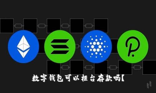 数字钱包可以柜台存款吗？