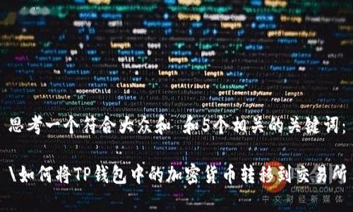 思考一个符合大众和 和5个相关的关键词：

\如何将TP钱包中的加密货币转移到交易所