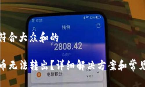 思考一个符合大众和的

TP钱包代币无法转出？详细解决方案和常见问题解答