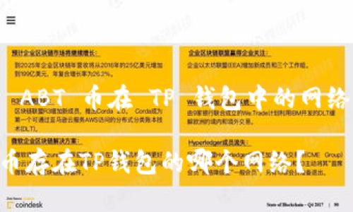 关于 ABT 币在 TP 钱包中的网络问题

ABT币存在TP钱包的哪个网络？