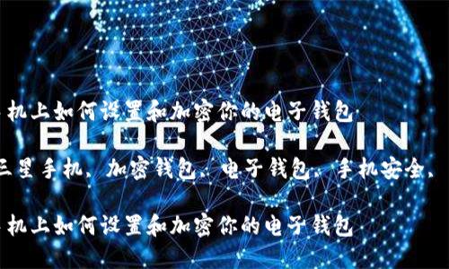 在三星手机上如何设置和加密你的电子钱包

关键词：三星手机, 加密钱包, 电子钱包, 手机安全, 钱包设置

在三星手机上如何设置和加密你的电子钱包