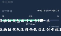 区块链钱包用什么卡好一点区块链钱包选择的最
