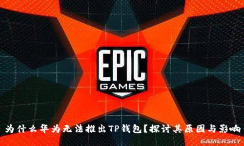 为什么华为无法推出TP钱包？探讨其原因与影响