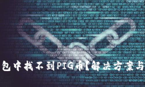: 如何在TP钱包中找不到PIG币？解决方案与常见问题解析