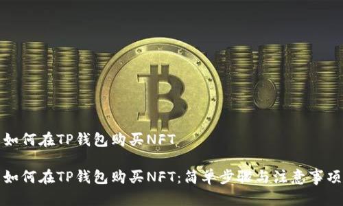 如何在TP钱包购买NFT

如何在TP钱包购买NFT：简单步骤与注意事项