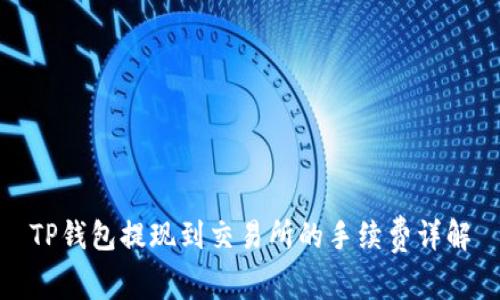 TP钱包提现到交易所的手续费详解