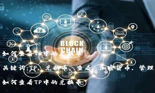 如何查看TP中的兑换币

关键词：TP, 兑换币, 查看, 加密货币, 管理

如何查看TP中的兑换币