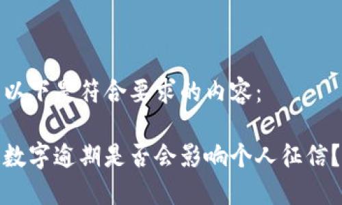 以下是符合要求的内容：

数字逾期是否会影响个人征信？